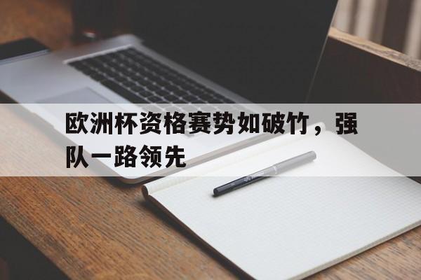 关于欧洲杯资格赛势如破竹，强队一路领先的信息