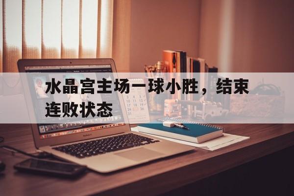 包含水晶宫主场一球小胜，结束连败状态的词条